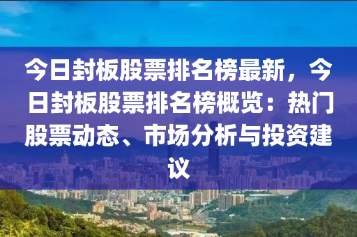 今日封板股票排名榜最新，今日封板股票排名榜概覽：熱門股票動態(tài)、市場分析與投資建議