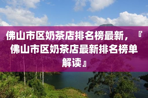 佛山市區(qū)奶茶店排名榜最新，『佛山市區(qū)奶茶店最新排名榜單解讀』木工機(jī)械,設(shè)備,零部件