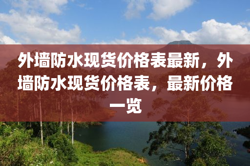 外墻防水現(xiàn)貨價格表最新，外墻防水現(xiàn)貨價格表，最新木工機(jī)械,設(shè)備,零部件價格一覽