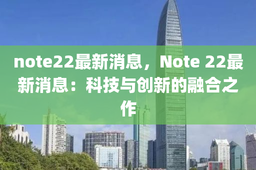 note22最新消息，Note 22最新消息：科技與創(chuàng)新的融合之作