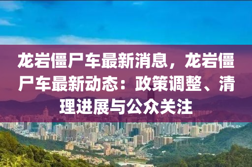 龍巖僵尸車最新消息，龍巖僵尸車最新動(dòng)態(tài)：政策調(diào)整、清理進(jìn)展與公眾關(guān)注