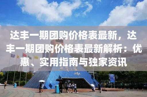 達豐一期團購價格表最新，達豐一期團購價格表最新解析：優(yōu)惠、實用指南與獨家資訊