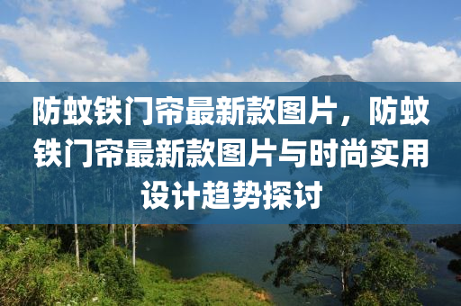 防蚊鐵門簾最新款圖片，防蚊鐵門簾最新款圖片與時尚實用設(shè)計趨勢探討