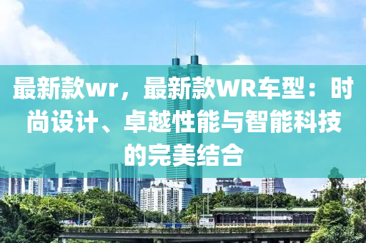 最新款wr，最新款WR車型：時(shí)尚設(shè)計(jì)、卓越性能與智能科技的完美結(jié)合木工機(jī)械,設(shè)備,零部件