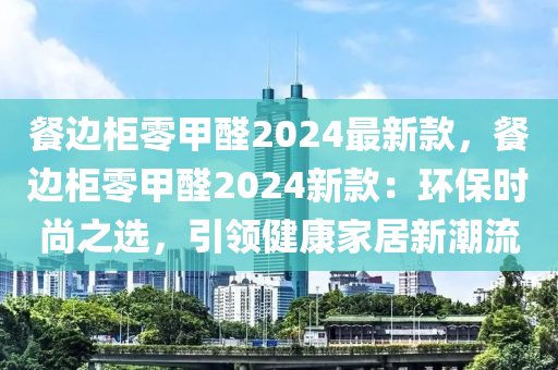 餐邊柜零甲醛2024最新款，餐邊柜零甲醛2024新款：環(huán)保時(shí)尚之選，引領(lǐng)健康家居新潮流木工機(jī)械,設(shè)備,零部件