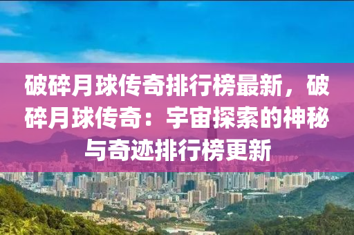 破碎月球傳奇排行榜最新，破碎月球傳奇：宇宙探索的神秘與奇跡排行榜更新