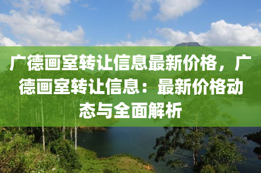 廣德畫室木工機械,設(shè)備,零部件轉(zhuǎn)讓信息最新價格，廣德畫室轉(zhuǎn)讓信息：最新價格動態(tài)與全面解析