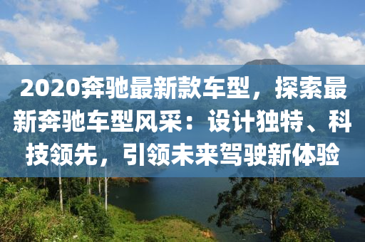 2020奔馳最新款車型，探索最新奔馳車型風(fēng)采：設(shè)計(jì)獨(dú)特、科技領(lǐng)先，引領(lǐng)未來駕駛新體驗(yàn)?zāi)竟C(jī)械,設(shè)備,零部件