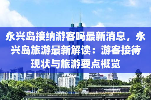 永興島接納游客嗎最新消息，永興島旅游最新木工機(jī)械,設(shè)備,零部件解讀：游客接待現(xiàn)狀與旅游要點(diǎn)概覽