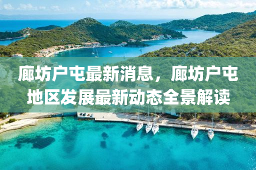 廊坊戶屯最新消息，廊坊戶屯地區(qū)發(fā)展最新動態(tài)全景解讀木工機械,設備,零部件