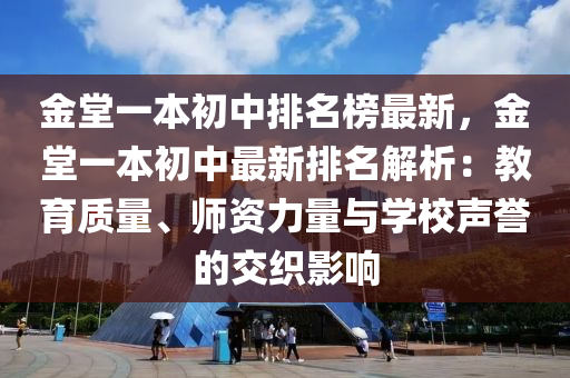 金堂一本初中排名榜最新，金堂一本初中最新排名解析：教育質(zhì)量、師資力量與學校聲譽的交織影響