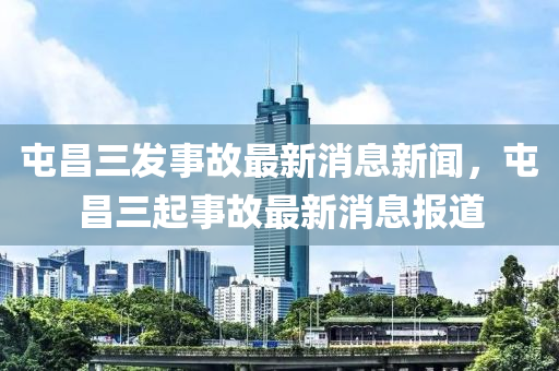 屯昌三發(fā)事故最新消息新聞，屯昌三起事故最新消息報(bào)道