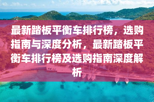 最新踏板平衡車排行榜，選購指南與深度分析，最新踏板平衡車排行榜及選購指南深度解析木工機(jī)械,設(shè)備,零部件