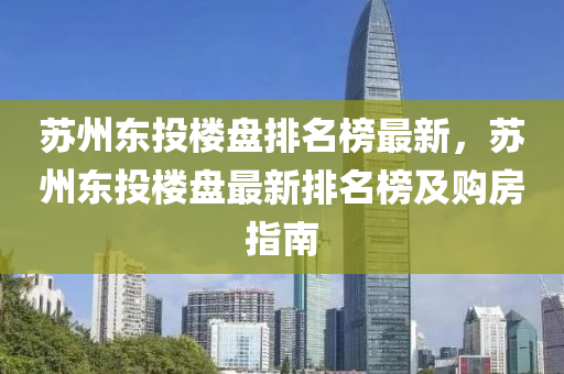 蘇州東投樓盤排名榜最新，蘇州東投樓盤最新排名榜及購房指南木工機(jī)械,設(shè)備,零部件