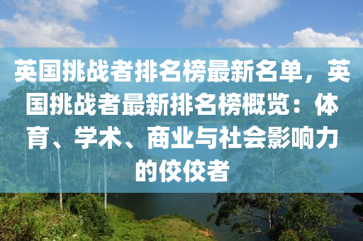 英國挑戰(zhàn)者排名榜最新名單，英國挑戰(zhàn)者最新排名榜概覽：體育、學(xué)術(shù)、商業(yè)與社會影響力的佼佼者