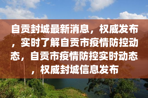 自貢封城最新消息，權(quán)威發(fā)布，實時了解自貢市疫情防控動態(tài)，自貢市疫情防控實時動態(tài)，權(quán)威封城信息發(fā)布木工機械,設(shè)備,零部件