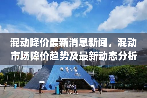 混動降價(jià)最新消息新聞，混動市場降價(jià)趨勢木工機(jī)械,設(shè)備,零部件及最新動態(tài)分析