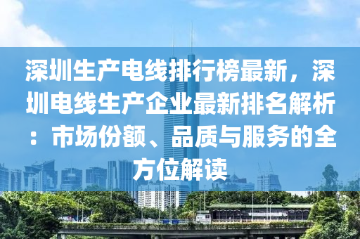 深圳生產(chǎn)電線排行榜最新，深圳電線生產(chǎn)企業(yè)最新排名解析：市場份額、品質(zhì)與服務(wù)的全方位解讀