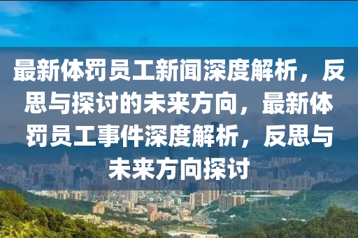 最新體罰員工新聞深度解析，反思與探討的未來方向，最新體罰員工事件深度解析，反思與未來方向探討