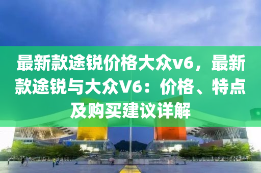 最新款途銳價格大眾v6，最新款途銳與大眾V6：價格、特點及購買建議詳解木工機械,設(shè)備,零部件