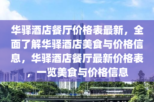 華驛酒店餐廳價格表最新，全面了解華驛酒店美食與價格信息，華驛酒店餐廳最新價格表，一覽美食與價格信息