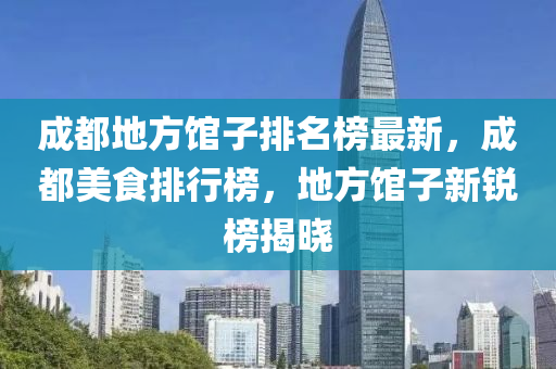 成都地方館子排名榜最新，成都美食排行榜，地方館子新銳榜揭曉木工機械,設(shè)備,零部件