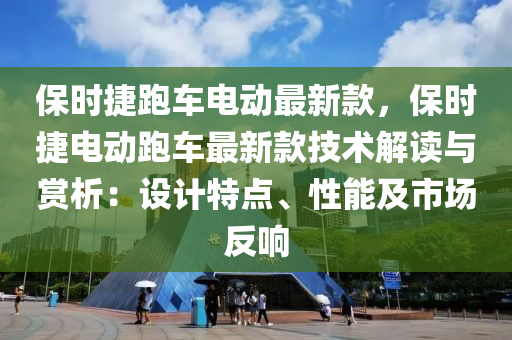 保時捷跑車電動最新款，保時捷電動跑車最新款技術解讀與賞析：設計特點、性能及市場反響