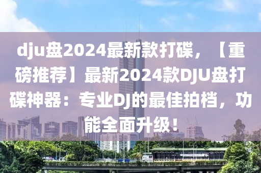 dju盤(pán)2024最新款打碟，【重磅推薦】最新2024款DJU盤(pán)打碟神器：專(zhuān)業(yè)DJ的最佳拍檔，功木工機(jī)械,設(shè)備,零部件能全面升級(jí)！