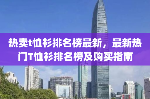 熱賣t恤衫排名榜最新，最新熱門T恤衫排名榜及購(gòu)買指南木工機(jī)械,設(shè)備,零部件