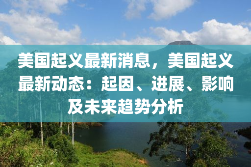 美國(guó)起義最新消息，美國(guó)起義最新動(dòng)態(tài)：起因、進(jìn)展、影響及未來趨勢(shì)分析