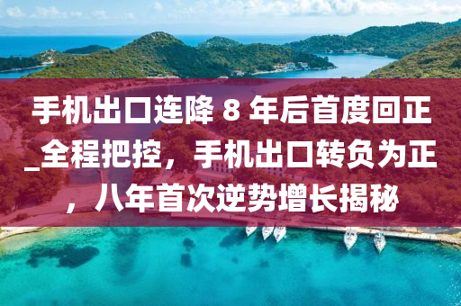 手機出口連降 8 年后首度回正_全程把控，手機出口轉(zhuǎn)負為正，八年首次逆勢增長揭秘木工機械,設(shè)備,零部件