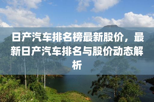 日產(chǎn)汽車排名榜最新木工機械,設(shè)備,零部件股價，最新日產(chǎn)汽車排名與股價動態(tài)解析