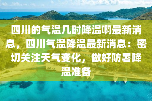 四川的氣溫幾時降溫啊最新消息，四川氣溫降溫最新消息：密切關注天氣變化，做好防暑降溫準備