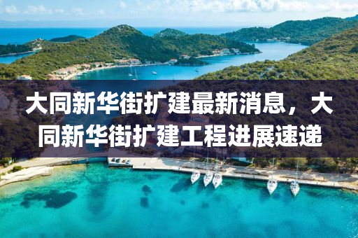 大同新華街擴建最新消息，大同新華街擴建工程進展速遞木工機械,設備,零部件