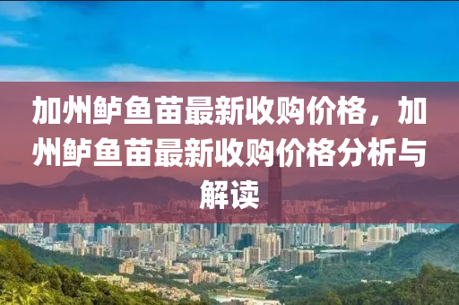 加州鱸魚苗最新收購價格，加州鱸魚苗最新收購價格分析與解讀