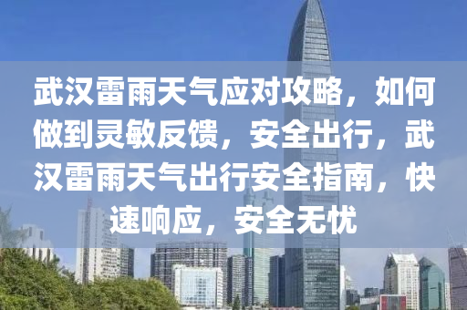 武漢雷雨天氣應對攻略，如何做到靈敏反饋，安全出行，武漢雷雨天氣出行安全指南，快速響應，安全無憂