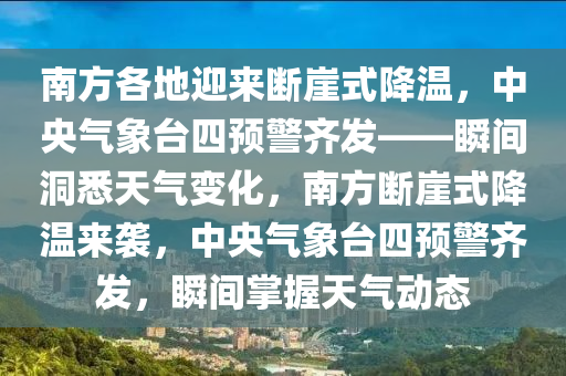 南方各地迎來斷崖式降溫，中央氣象臺(tái)四預(yù)警齊發(fā)——瞬間洞悉天氣變化，南方斷崖式降溫來襲，中央氣象臺(tái)四預(yù)警齊發(fā)，瞬間掌握天氣動(dòng)態(tài)木工機(jī)械,設(shè)備,零部件