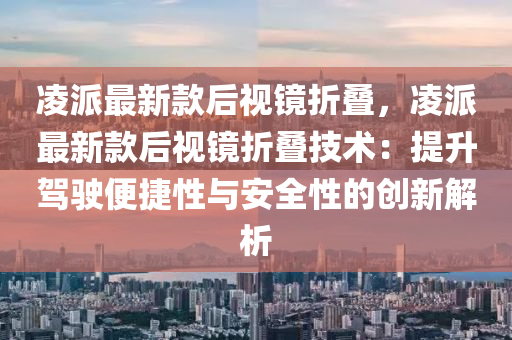 凌派最新款后視鏡折疊，凌派最新款后視鏡折疊技術(shù)：提升駕駛便捷性與安全性的創(chuàng)新解析