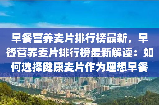 早餐營養(yǎng)麥片排行榜最新，早餐營養(yǎng)麥片排行榜最新解讀：如何選擇健康麥片作為理想早餐