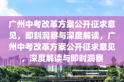 廣州中考改革方案公開征求意見，即刻洞察與深度解讀，廣州中考改革方案公開征求意見，深度解讀與即時洞察