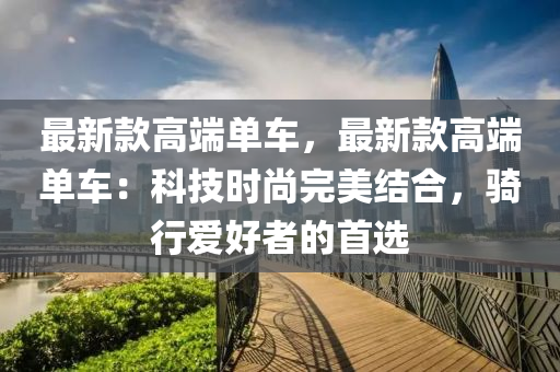 最新款高端單車，最新款高端單車：科技時尚完美結合，騎行愛好者的首選