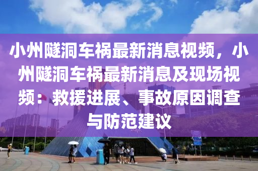 小州隧洞車禍最新消息視頻，小州隧洞車禍最新消息及現(xiàn)場視頻：救援進展、事故原因調(diào)查與防范建議