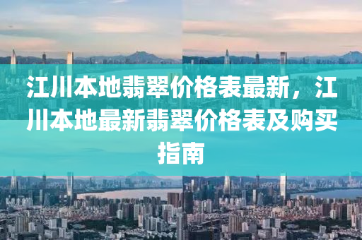 江川本地翡翠價(jià)格表最新，江川本地最新翡翠價(jià)格表及購(gòu)買(mǎi)指南