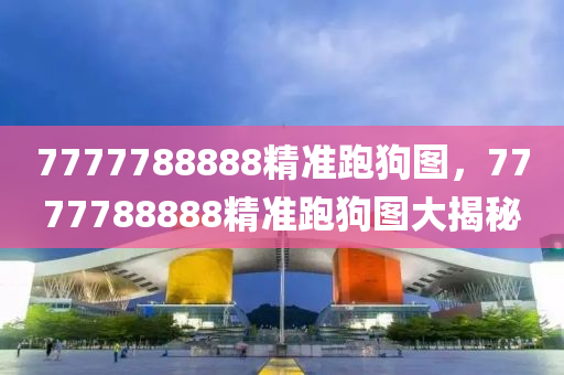 7777788888精準(zhǔn)跑狗圖，7777788888精準(zhǔn)跑狗圖大揭秘木工機(jī)械,設(shè)備,零部件