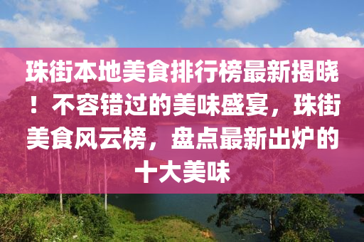 珠街本地美食排行榜最新揭曉！不容錯(cuò)過的美味盛宴，珠街美食風(fēng)云榜，盤點(diǎn)最新出爐的十大美味