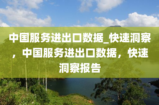 中國服務進出口數據_快速洞察，中國服務進出口數據，快速洞察報告