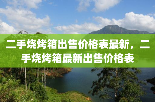 二手燒烤箱出售價(jià)格表最新，二手燒烤箱最新出售價(jià)格表