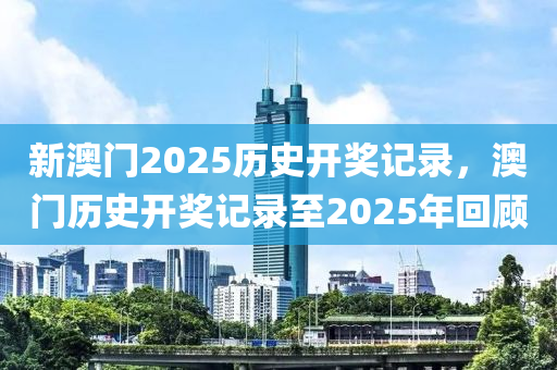 新澳門2025歷史開獎記錄，澳門歷史開獎記錄至2025年回顧木工機械,設備,零部件