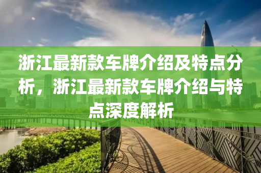 浙江最新款車牌介紹及特點分析，浙江最新款車牌介紹與特點深度解析