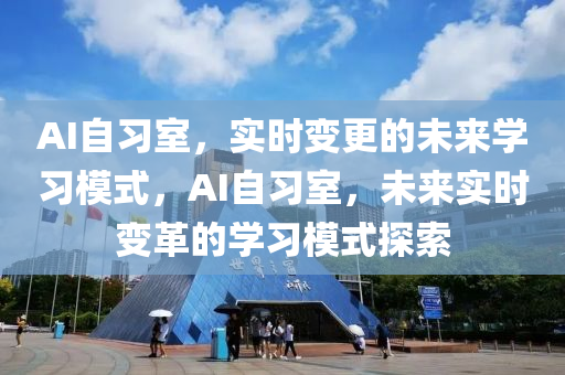 AI自習室，實時變更的未來學習模式，AI自習室，未來實時變革的學習模式探索